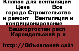 Клапан для вентиляции › Цена ­ 5 000 - Все города Строительство и ремонт » Вентиляция и кондиционирование   . Башкортостан респ.,Караидельский р-н